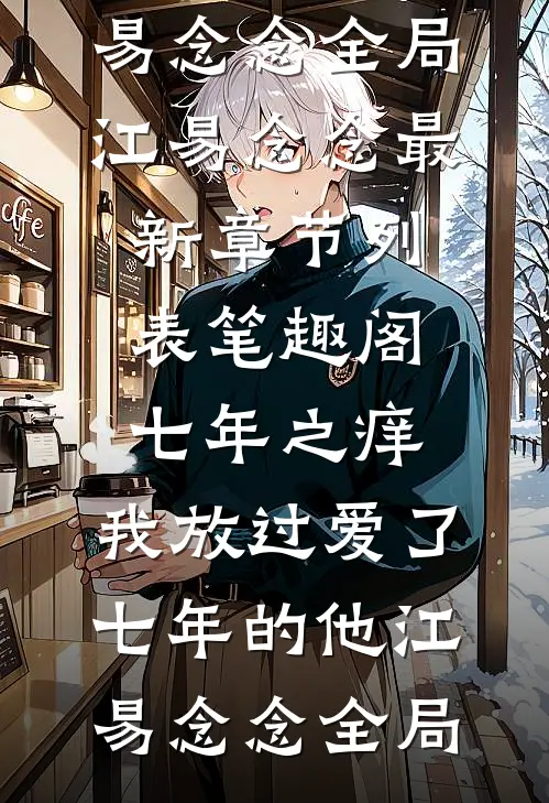 七年之痒,我放过爱了七年的他江易念念全局