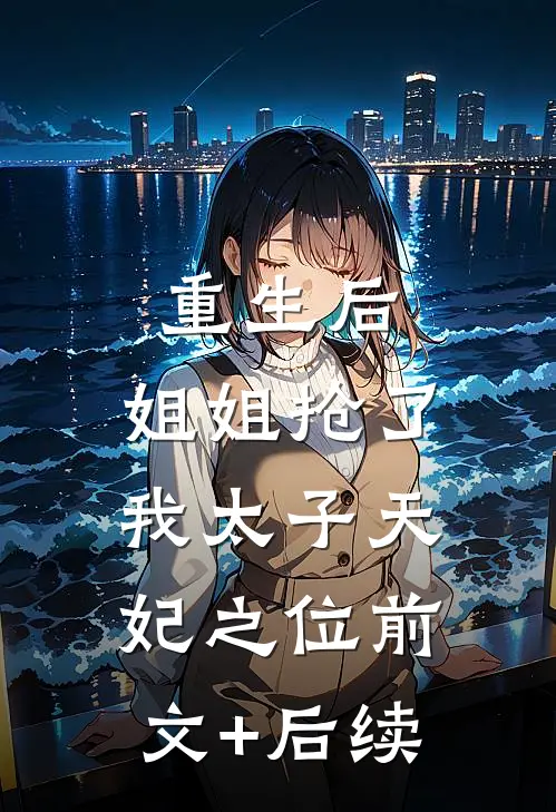 重生后，姐姐抢了我太子天妃之位前文+后续