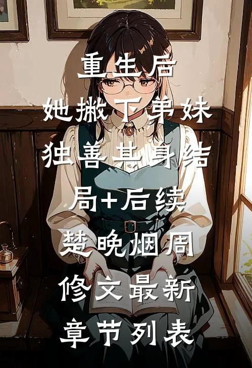 重生后,她撇下弟妹独善其身结局+后续