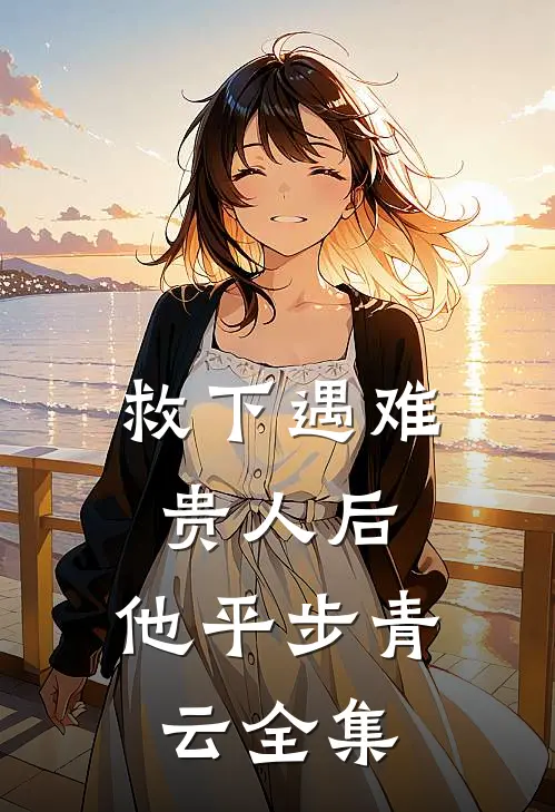 救下遇难贵人后，他平步青云全集