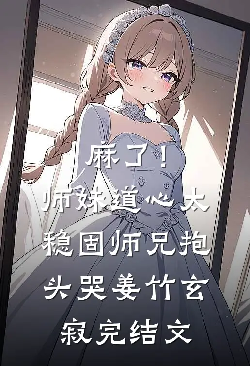 麻了！师妹道心太稳固，师兄抱头哭姜竹玄寂完结文