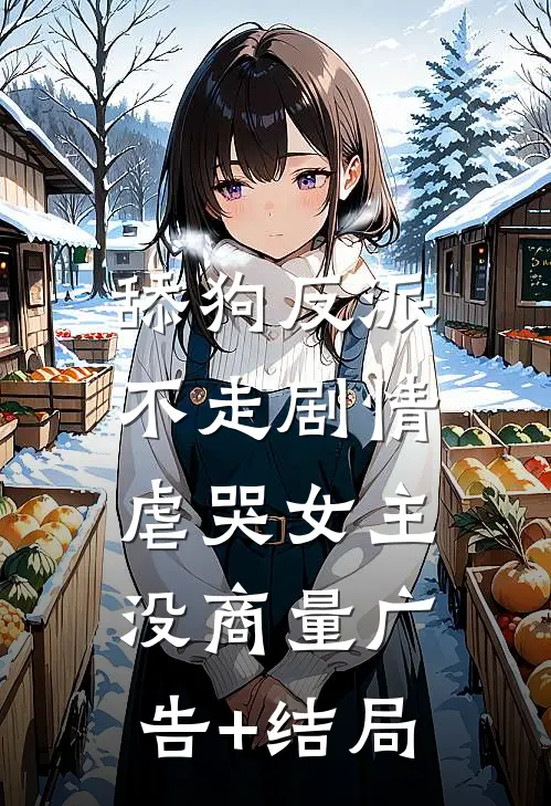 舔狗反派不走剧情，虐哭女主没商量广告+结局