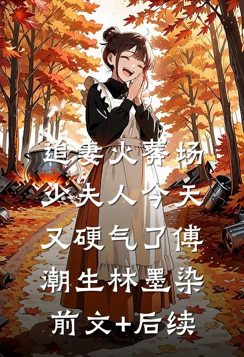 追妻火葬场：少夫人今天又硬气了傅潮生林墨染前文+后续