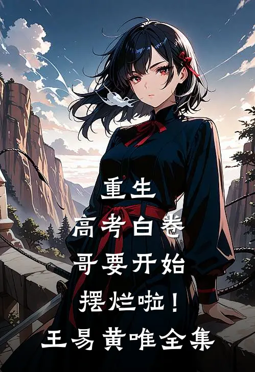 重生：高考白卷，哥要开始摆烂啦！王易黄唯全集