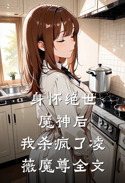 身怀绝世魔神后，我杀疯了凌薇魔尊全文