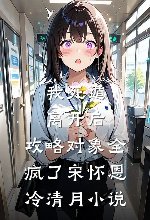 我死遁离开后，攻略对象全疯了宋怀恩冷清月小说