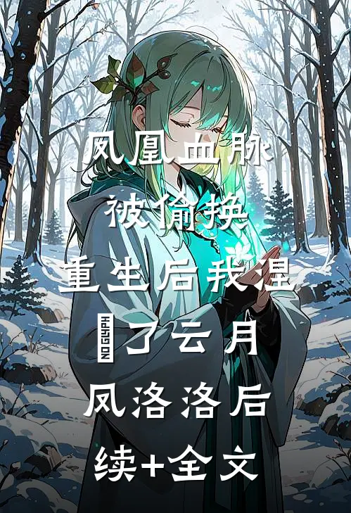 凤凰血脉被偷换，重生后我涅槃了云月凤洛洛后续+全文