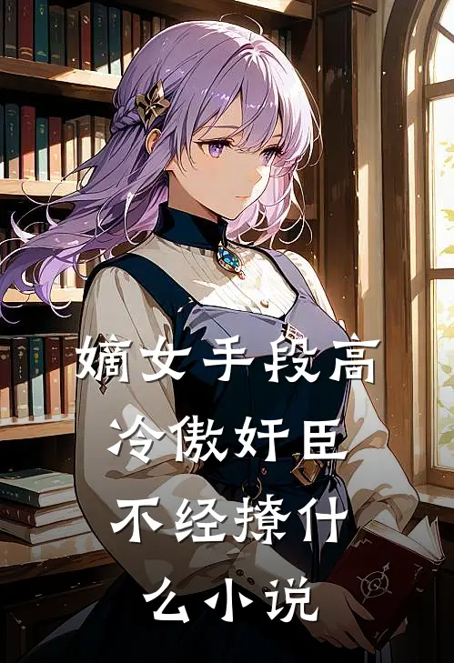 嫡女手段高，冷傲奸臣不经撩什么小说