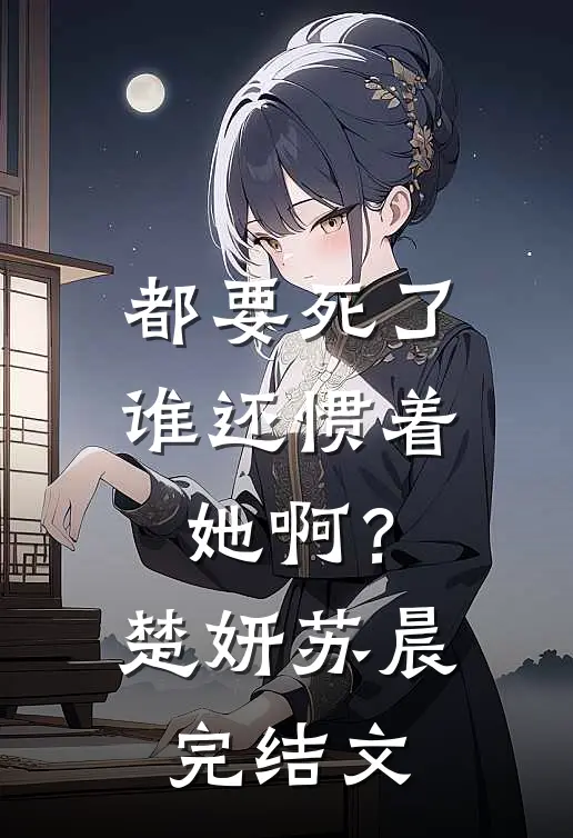 都要死了，谁还惯着她啊？楚妍苏晨完结文