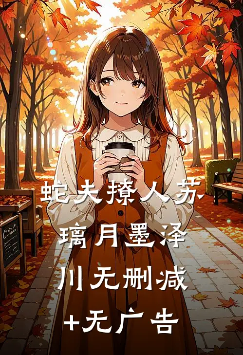 蛇夫撩人苏璃月墨泽川无删减+无广告