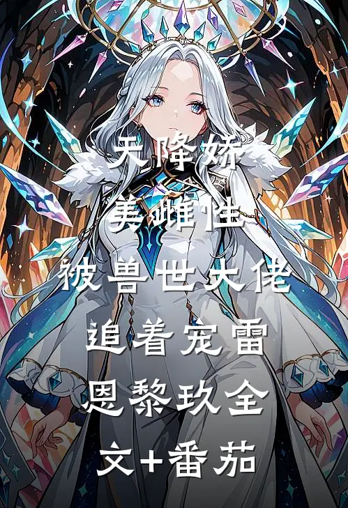 天降娇美雌性，被兽世大佬追着宠雷恩黎玖全文+番茄