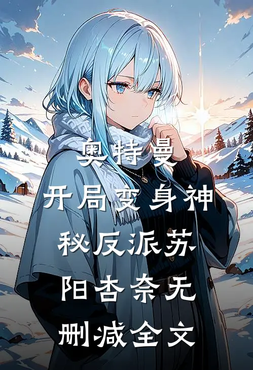 奥特曼：开局变身神秘反派苏阳杏奈无删减全文