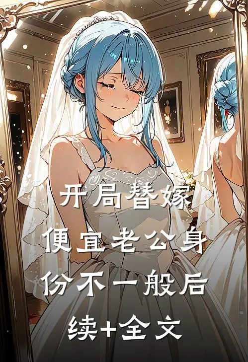 开局替嫁，便宜老公身份不一般后续+全文