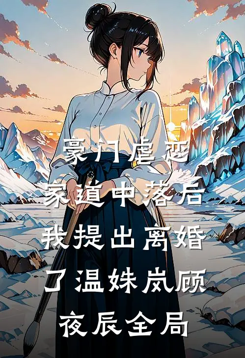 豪门虐恋：家道中落后我提出离婚了温姝岚顾夜辰全局