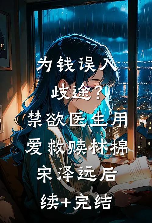 为钱误入歧途？禁欲医生用爱救赎林棉宋泽远后续+完结