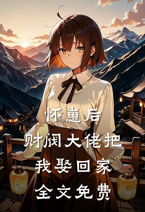 怀崽后，财阀大佬把我娶回家全文免费