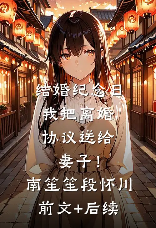 结婚纪念日，我把离婚协议送给妻子！南笙笙段怀川前文+后续