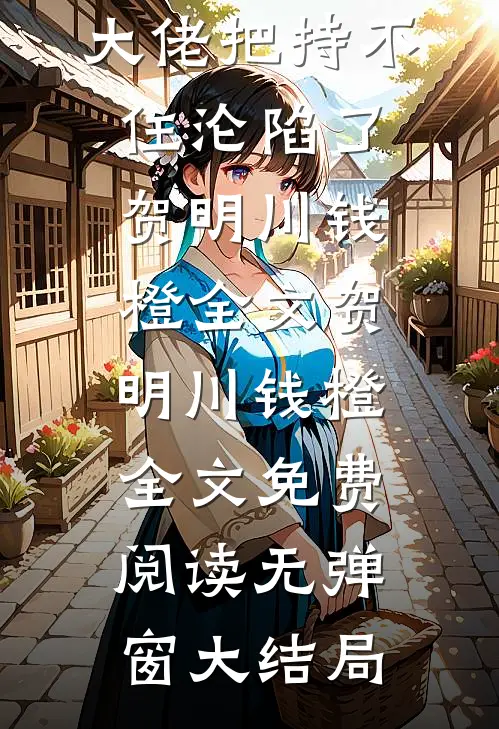 她美又飒,大佬把持不住沦陷了贺明川钱橙全文