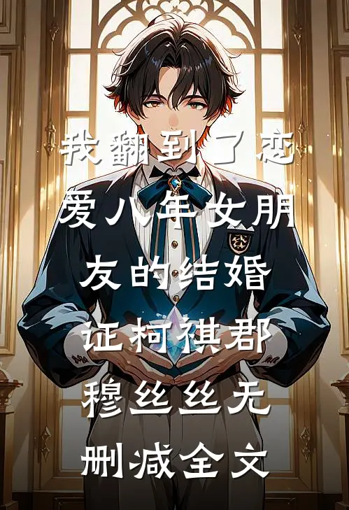 我翻到了恋爱八年女朋友的结婚证柯祺郡穆丝丝无删减全文