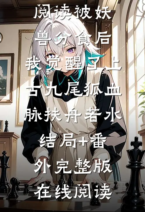 被妖兽分食后,我觉醒了上古九尾狐血脉扶舟若水结局+番外