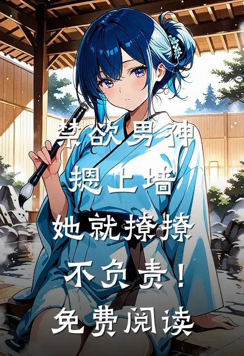 禁欲男神摁上墙，她就撩撩不负责！免费阅读