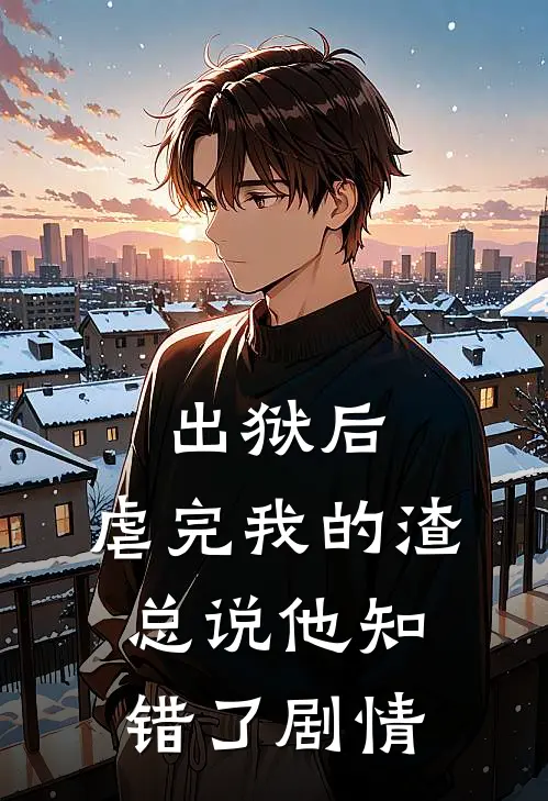出狱后，虐完我的渣总说他知错了剧情