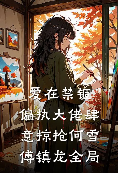 爱在禁锢：偏执大佬肆意掠抢何雪傅镇龙全局
