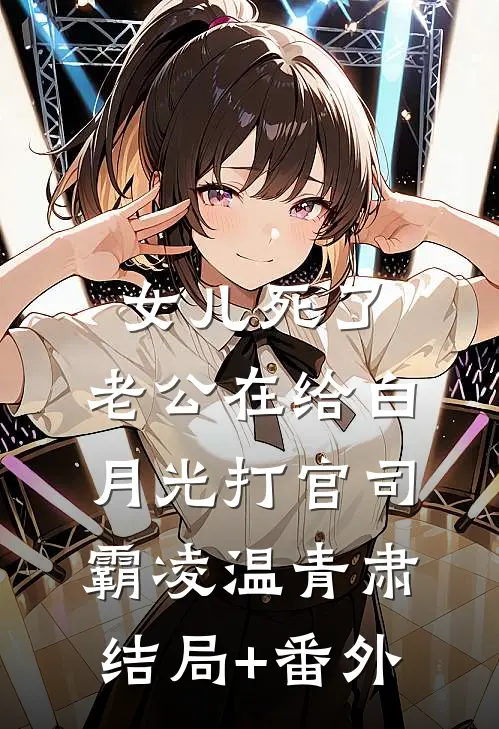 女儿死了，老公在给白月光打官司霸凌温青肃结局+番外