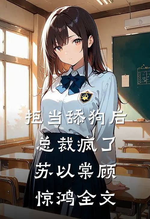 拒当舔狗后，总裁疯了苏以棠顾惊鸿全文