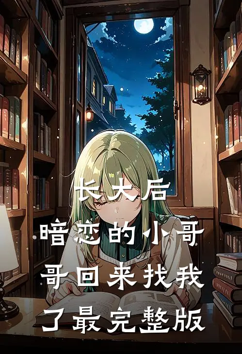 长大后，暗恋的小哥哥回来找我了最完整版