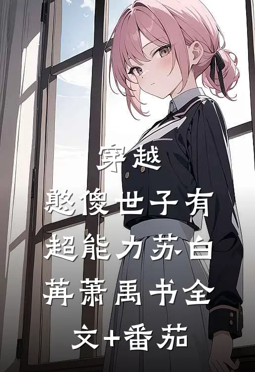 穿越：憨傻世子有超能力苏白苒萧禹书全文+番茄