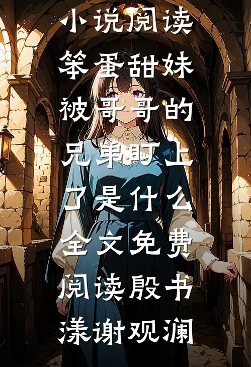笨蛋甜妹被哥哥的兄弟盯上了是什么