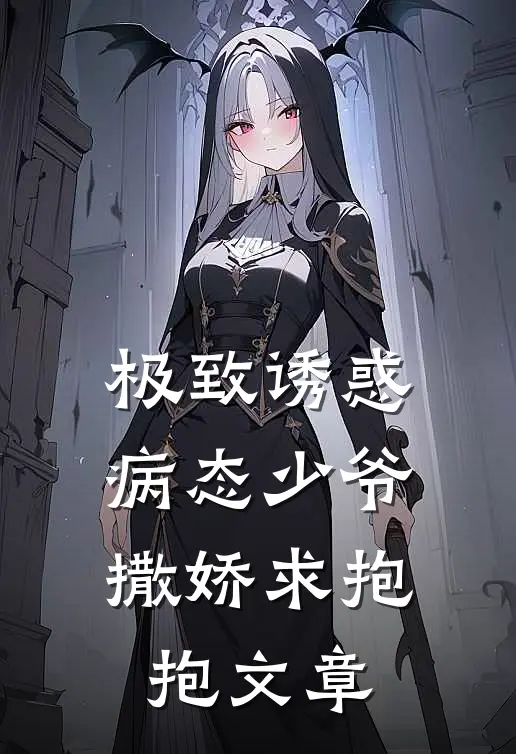 极致诱惑：病态少爷撒娇求抱抱文章