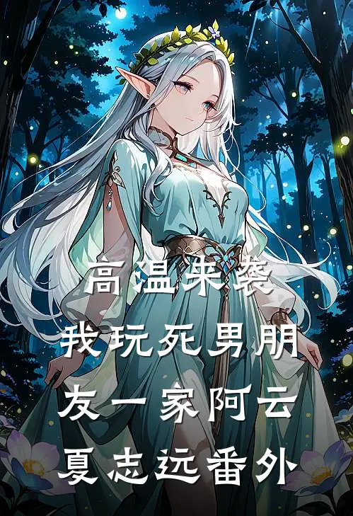 高温来袭，我玩死男朋友一家阿云夏志远番外