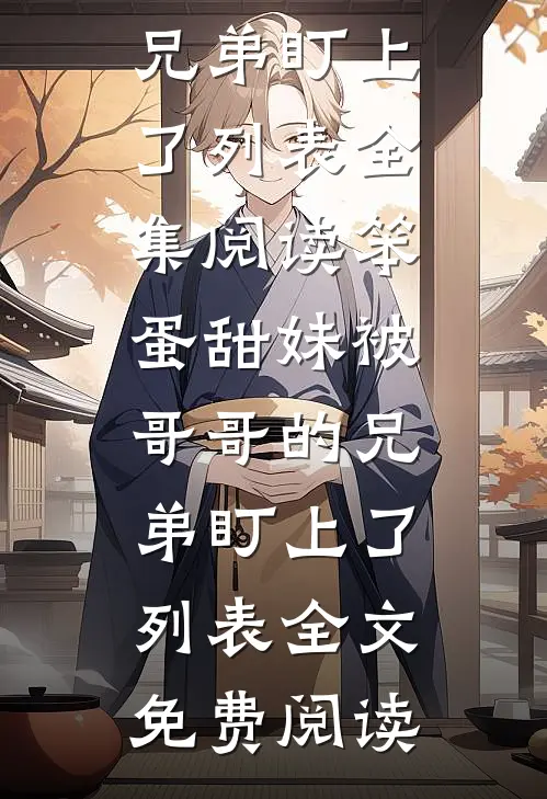 笨蛋甜妹被哥哥的兄弟盯上了列表