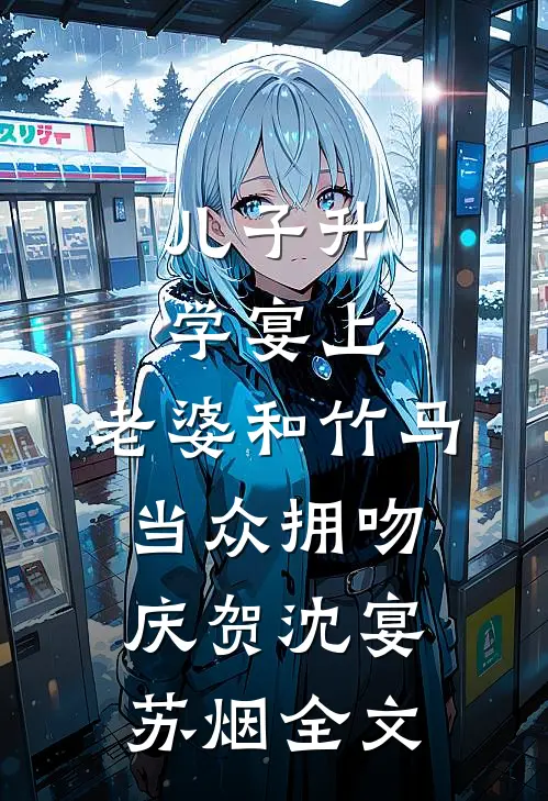 儿子升学宴上，老婆和竹马当众拥吻庆贺沈宴苏烟全文