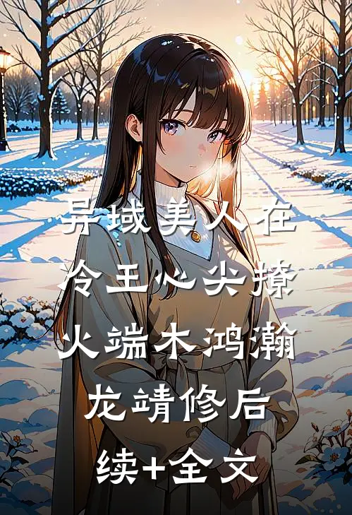 异域美人在冷王心尖撩火端木鸿瀚龙靖修后续+全文