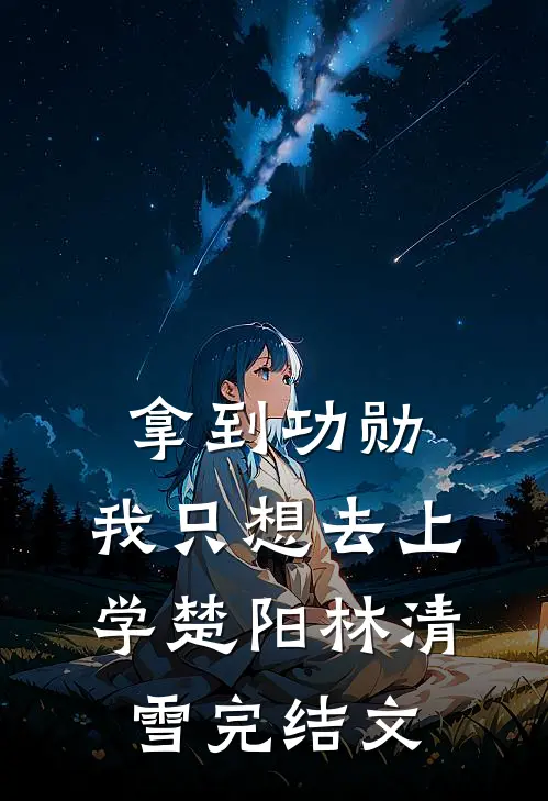 拿到功勋，我只想去上学楚阳林清雪完结文
