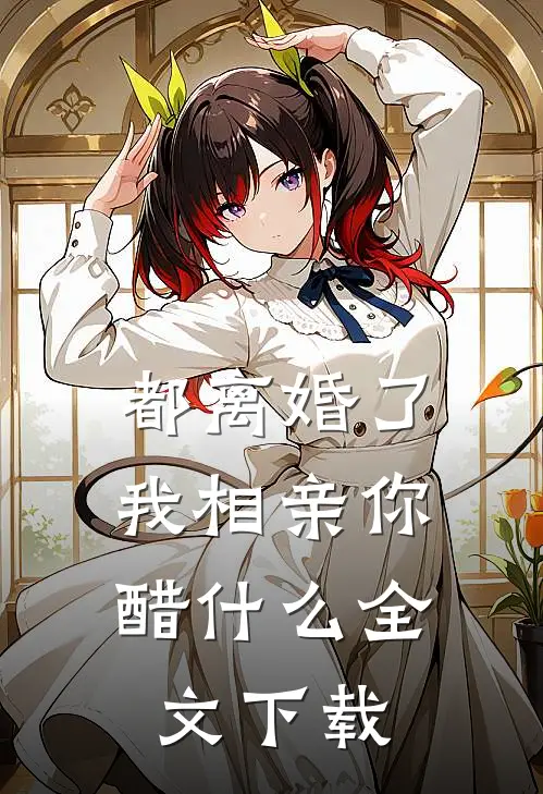 都离婚了，我相亲你醋什么全文下载