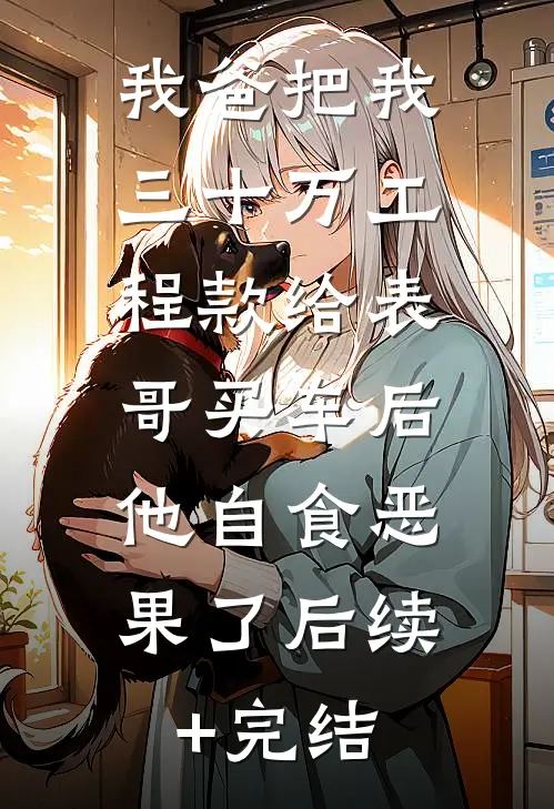 我爸把我三十万工程款给表哥买车后，他自食恶果了后续+完结
