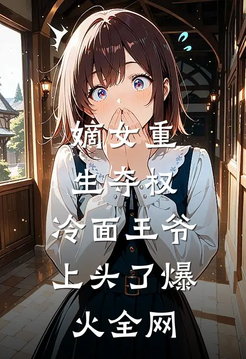 嫡女重生夺权，冷面王爷上头了爆火全网