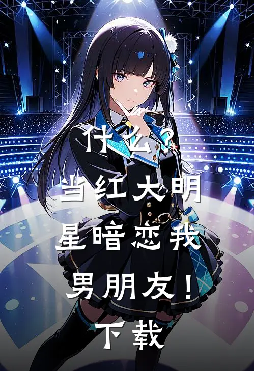 什么？当红大明星暗恋我男朋友！下载