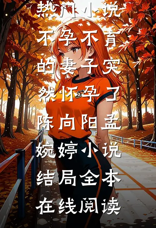 不孕不育的妻子突然怀孕了陈向阳孟婉婷小说结局