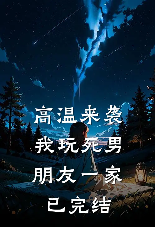 高温来袭，我玩死男朋友一家已完结