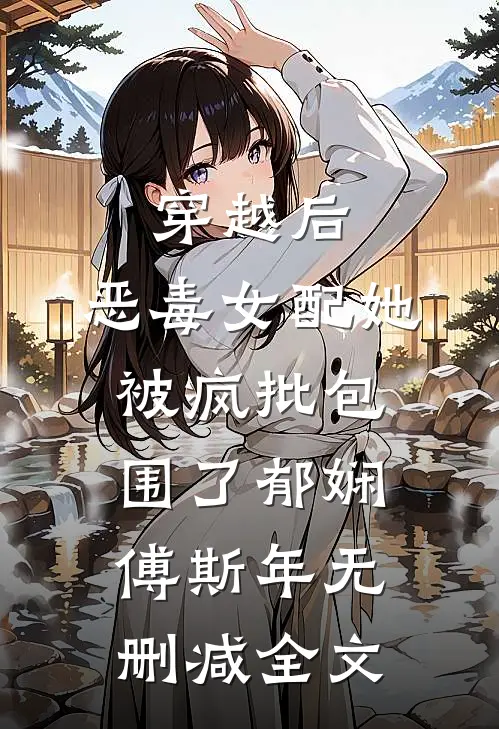 穿越后，恶毒女配她被疯批包围了郁娴傅斯年无删减全文