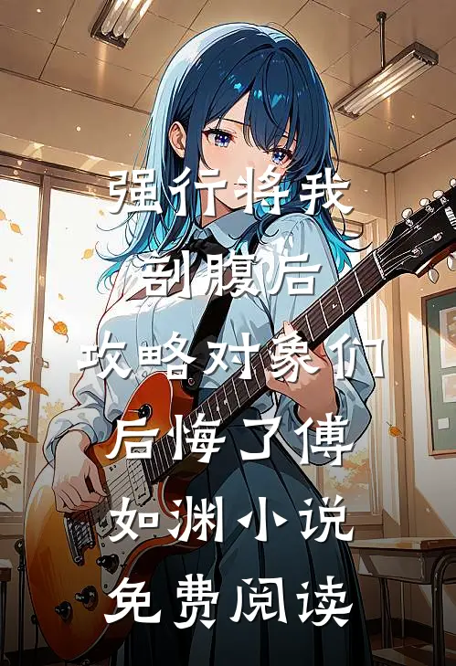 强行将我剖腹后，攻略对象们后悔了傅如渊小说免费阅读