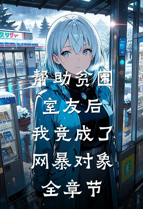 帮助贫困室友后，我竟成了网暴对象全章节