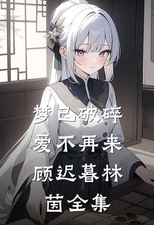 梦已破碎，爱不再来顾迟暮林茵全集