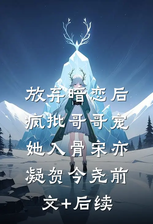 放弃暗恋后，疯批哥哥宠她入骨宋亦凝贺今尧前文+后续