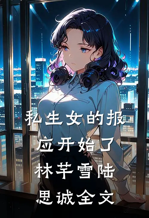 私生女的报应开始了林芊雪陆思诚全文